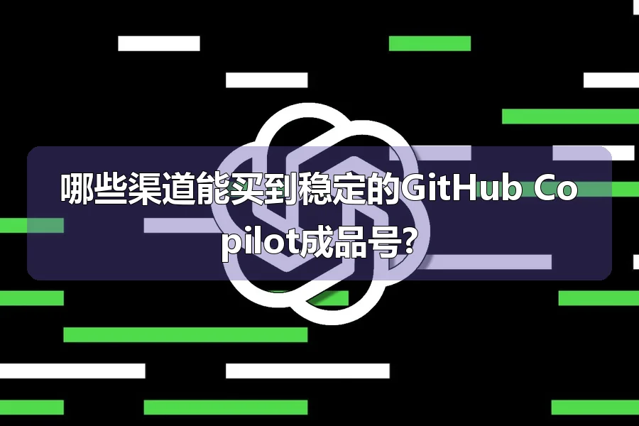 哪些渠道能买到稳定的GitHub Copilot成品号?